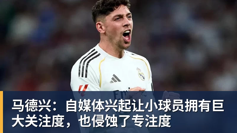 华体会体育马德兴：自媒体兴起让小球员拥有巨大关注度，也侵蚀了专注度