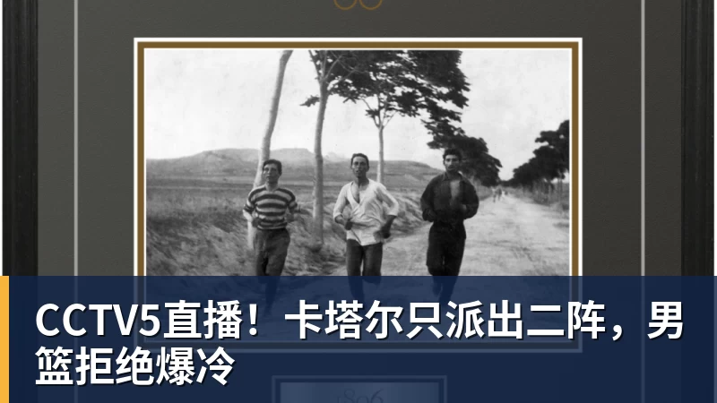 华体会体育CCTV5直播！卡塔尔只派出二阵，男篮拒绝爆冷