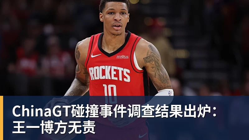 华体会体育ChinaGT碰撞事件调查结果出炉：王一博方无责