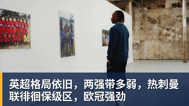华体会体育英超格局依旧，两强带多弱，热刺曼联徘徊保级区，欧冠强劲