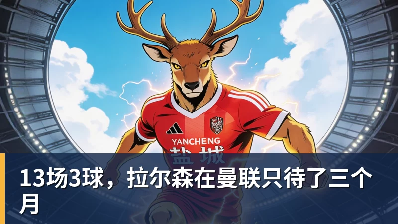 华体会体育13场3球，拉尔森在曼联只待了三个月