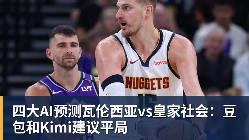 华体会体育四大AI预测瓦伦西亚vs皇家社会：豆包和Kimi建议平局