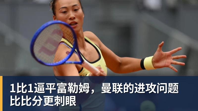 华体会体育1比1逼平富勒姆，曼联的进攻问题比比分更刺眼