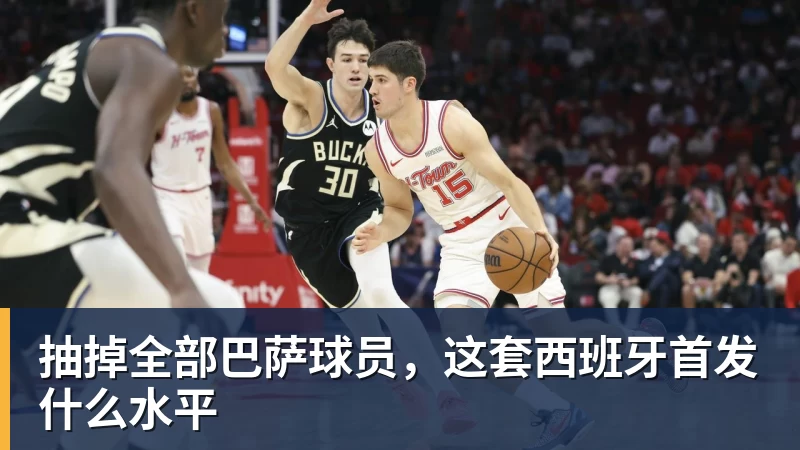 华体会体育抽掉全部巴萨球员，这套西班牙首发什么水平