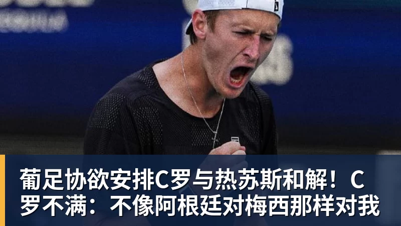 华体会体育葡足协欲安排C罗与热苏斯和解！C罗不满：不像阿根廷对梅西那样对我