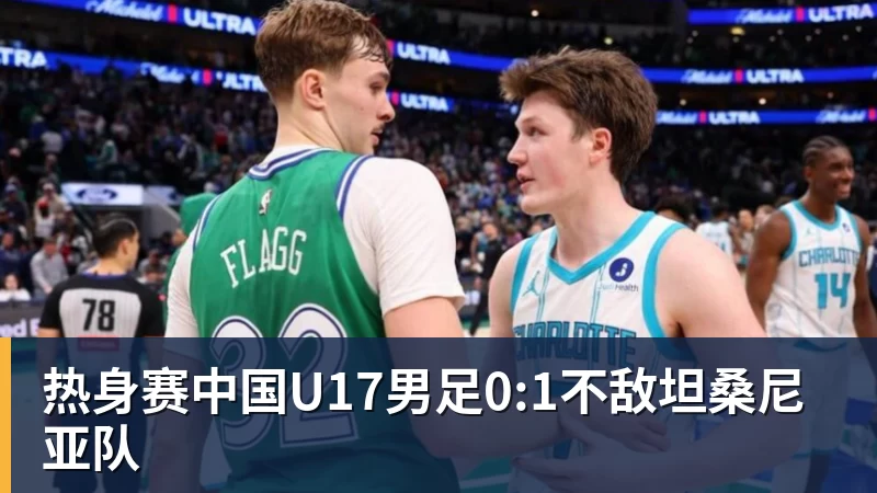 华体会体育热身赛中国U17男足0:1不敌坦桑尼亚队