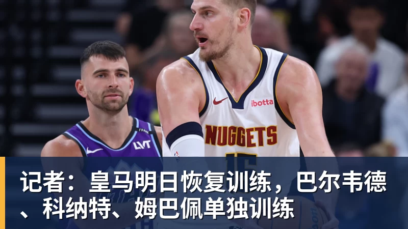 华体会体育记者：皇马明日恢复训练，巴尔韦德、科纳特、姆巴佩单独训练