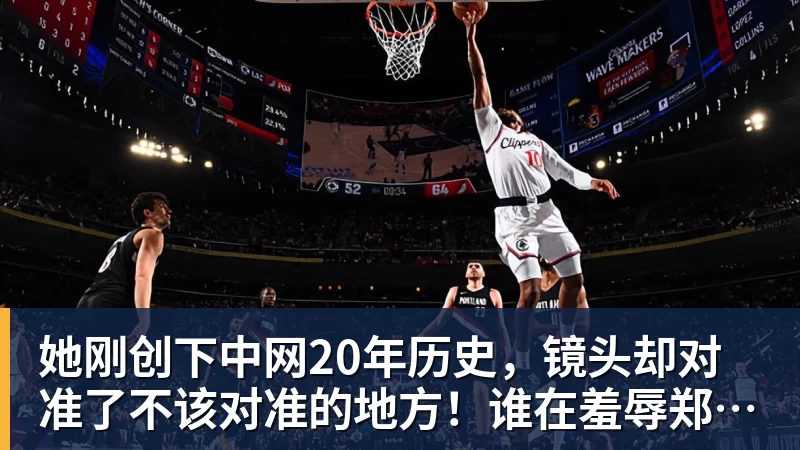华体会体育她刚创下中网20年历史，镜头却对准了不该对准的地方！谁在羞辱郑钦文？