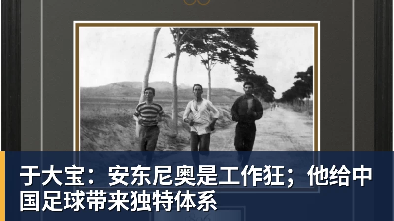 华体会体育于大宝：安东尼奥是工作狂；他给中国足球带来独特体系