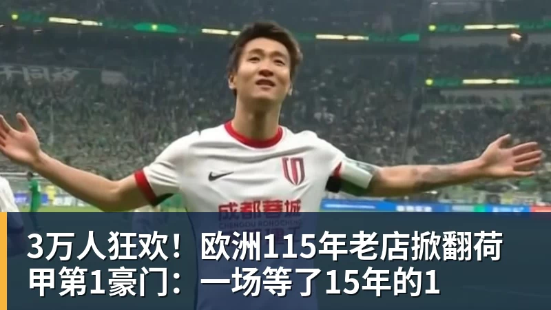 华体会体育3万人狂欢！欧洲115年老店掀翻荷甲第1豪门：一场等了15年的1