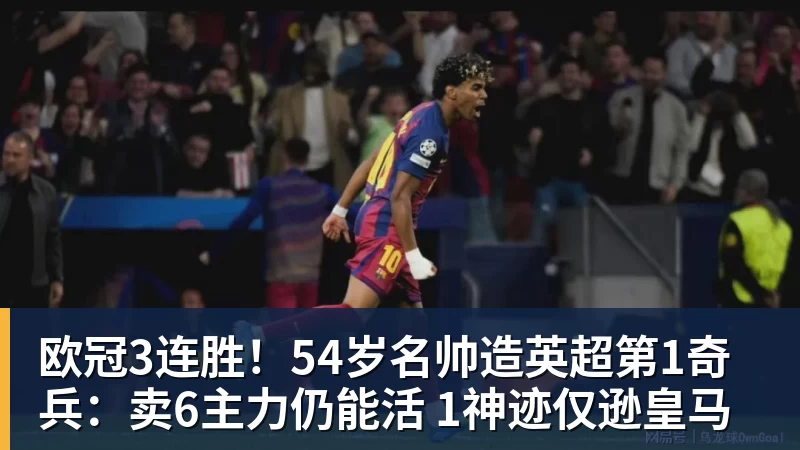 华体会体育欧冠3连胜！54岁名帅造英超第1奇兵：卖6主力仍能活 1神迹仅逊皇马
