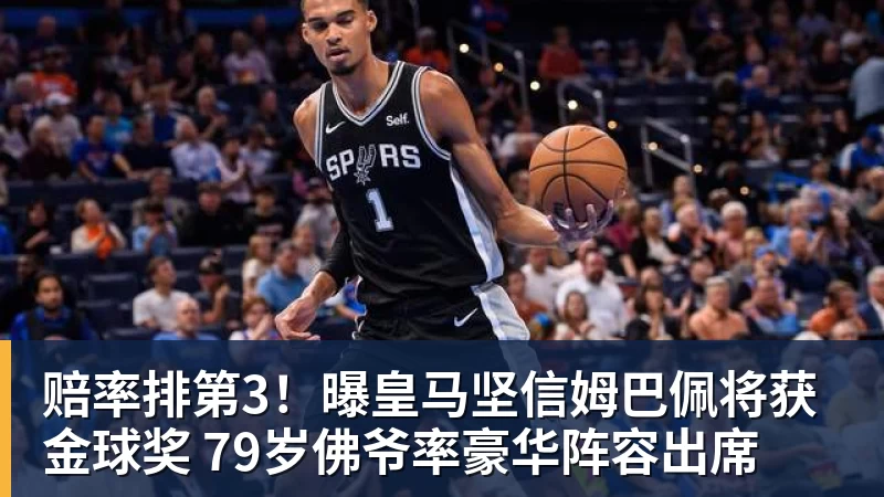华体会体育赔率排第3！曝皇马坚信姆巴佩将获金球奖 79岁佛爷率豪华阵容出席