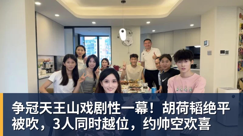 华体会体育争冠天王山戏剧性一幕！胡荷韬绝平被吹，3人同时越位，约帅空欢喜